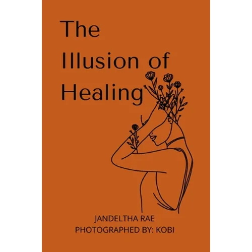 The Illusion of Healing: Prose, poetry, photography and illustrations placed together for storytelling. - Paperback