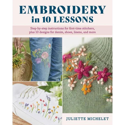 Embroidery in 10 Lessons: Step-By-Step Instructions for First-Time Stitchers, Plus 10 Designs for Denim, Shoes, Linens and More - Paperback