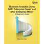 Business Analytics Using SAS Enterprise Guide and SAS Enterprise Miner: A Beginner's Guide - Paperback