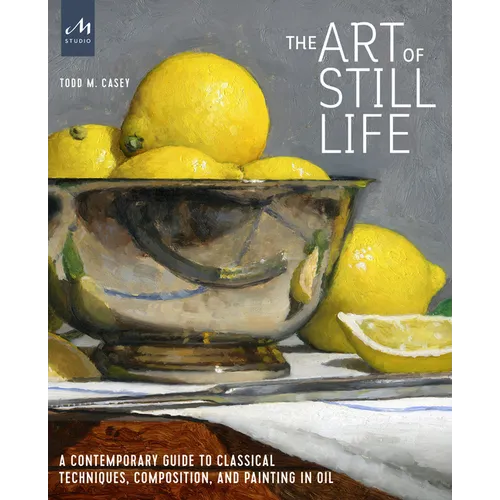 The Art of Still Life: A Contemporary Guide to Classical Techniques, Composition, and Painting in Oil - Hardcover