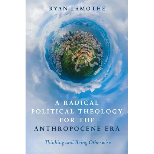 A Radical Political Theology for the Anthropocene Era: Thinking and Being Otherwise - Paperback