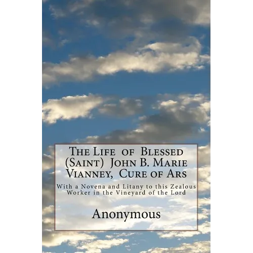 The Life of Blessed (Saint) John B. Marie Vianney, Cure of Ars: With a Novena and Litany to this Zealous Worker in the Vineyard of the Lord - Paperback