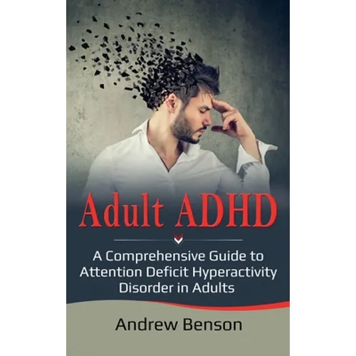 Adult ADHD: A Comprehensive Guide to Attention Deficit Hyperactivity Disorder in Adults - Hardcover