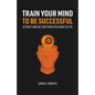Train Your Mind To Be Successful - Paperback
