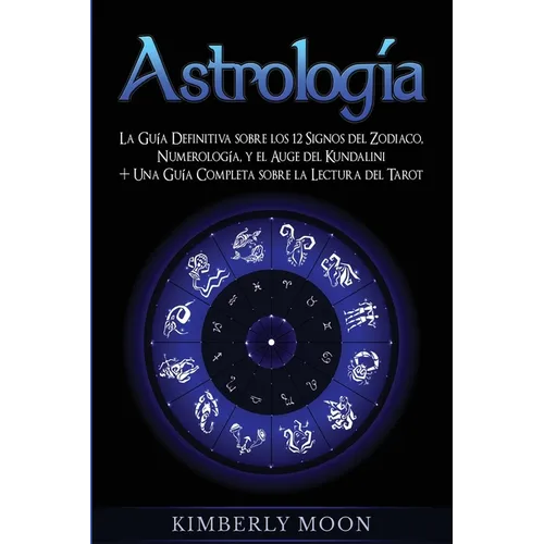Astrología: La Guía Definitiva sobre los 12 Signos del Zodiaco, Numerología, y el Auge del Kundalini + Una Guía Completa sobre la Lectura del Tarot - Paperback