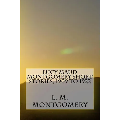 Lucy Maud Montgomery Short Stories, 1909 to 1922 - Paperback