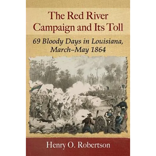 The Red River Campaign and Its Toll: 69 Bloody Days in Louisiana, March-May 1864 - Paperback