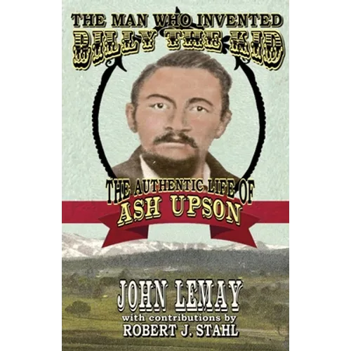 The Man Who Invented Billy the Kid: The Authentic Life of Ash Upson - Paperback