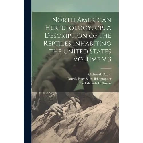 North American Herpetology, or, A Description of the Reptiles Inhabiting the United States Volume v 3 - Paperback