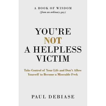 You're Not a Helpless Victim: Take Control of Your Life and Don't Allow Yourself to Become a Miserable F*ck - Paperback