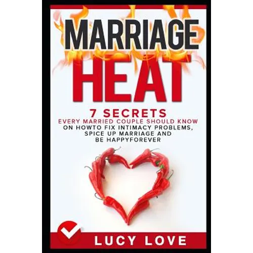 Marriage Heat: 7 Secrets Every Married Couple Should Know on How to Fix Intimacy Problems, Spice Up Marriage & Be Happy Forever - Paperback