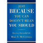 Just Because You Can Doesn't Mean You Should: Keys to a Successful Life - Hardcover
