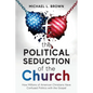 The Political Seduction of the Church: How Millions Of American Christians Have Confused Politics with the Gospel - Paperback