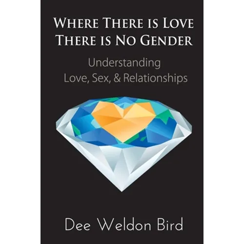 Where There is Love, There is No Gender: Understanding Love, Sex, & Relationships - Paperback