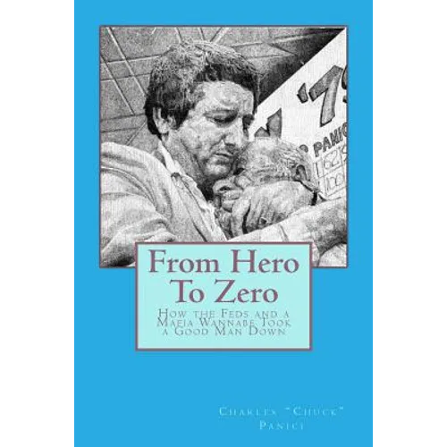 From Hero To Zero: How the Feds and a Mafia Wannabe Took a Good Man Down - Paperback