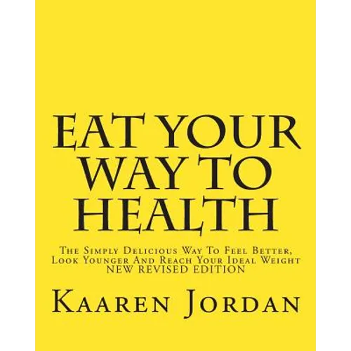 Eat Your Way To Health: The Simply Delicious Way To Feel Better, Look Younger And Reach Your Ideal Weight - Paperback