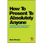 How to Present to Absolutely Anyone: Confident Public Speaking and Presenting in Every Situation - Paperback