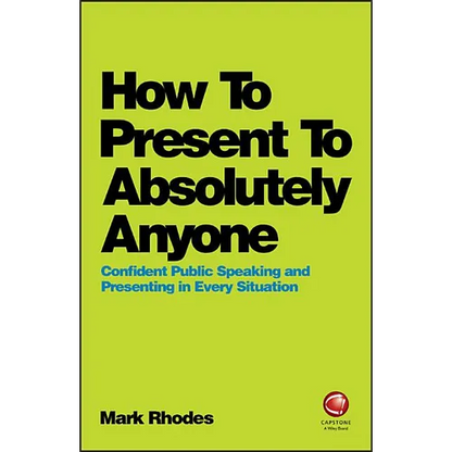 How to Present to Absolutely Anyone: Confident Public Speaking and Presenting in Every Situation - Paperback