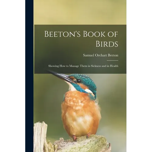 Beeton's Book of Birds: Showing How to Manage Them in Sickness and in Health - Paperback