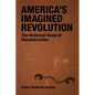 America's Imagined Revolution: The Historical Novel of Reconstruction - Hardcover