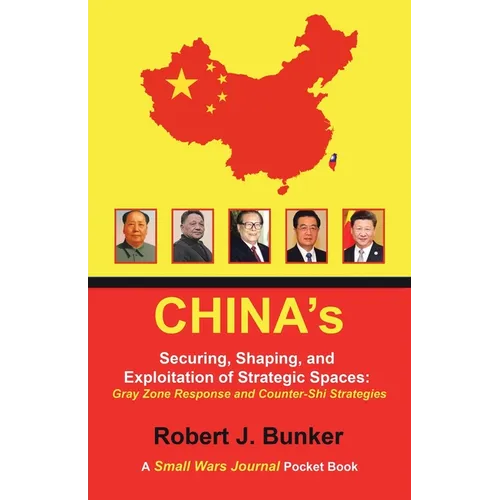 China's Securing, Shaping, and Exploitation of Strategic Spaces: Gray Zone Response and Counter-Shi Strategies: A Small Wars Journal Pocket Book - Paperback