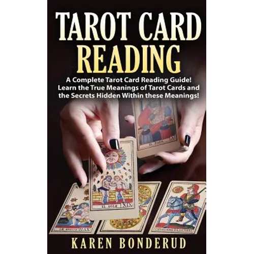 Tarot Card Reading: A Complete Tarot Card Reading Guide! Learn the True Meanings of Tarot Cards and the Secrets Hidden Within These Meanings! - Paperback