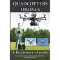Quadcopters and Drones: A Beginner's Guide to Successfully Flying and Choosing the Right Drone - Paperback