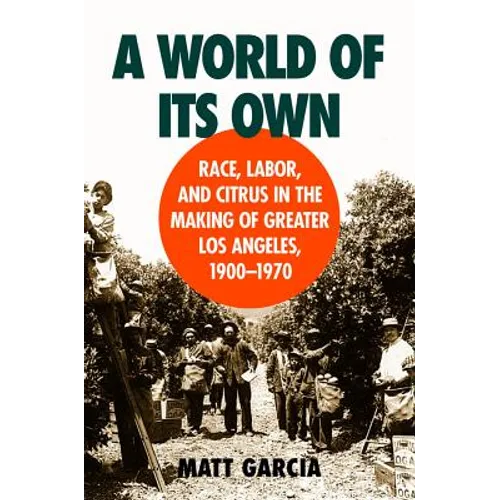 A World of Its Own: Race, Labor, and Citrus in the Making of Greater Los Angeles, 1900-1970 - Paperback