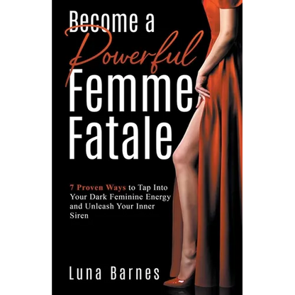 Become A Powerful Femme Fatale: 7 Proven Ways to Tap Into Your Dark Feminine Energy and Unleash Your Inner Siren - Paperback