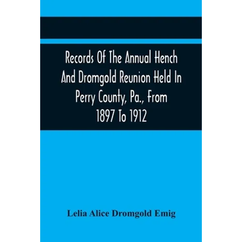 Records Of The Annual Hench And Dromgold Reunion Held In Perry County, Pa., From 1897 To 1912: These Records Contain The Genealogies Of Nicholas Ickes - Paperback
