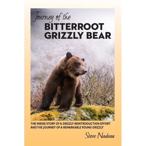Journey of the Bitterroot Grizzly Bear: The Inside Story of a Grizzly Reintroduction Effort and the Journey of a Remarkable Young Grizzly - Paperback