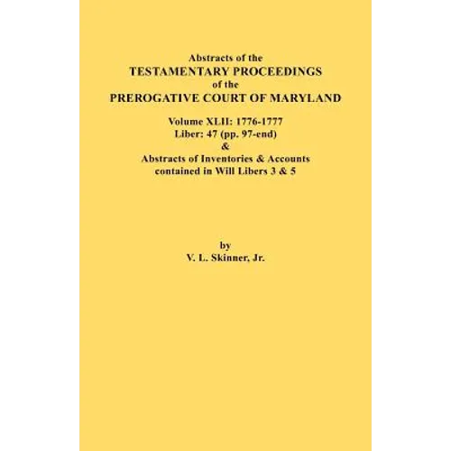 Abstracts of the Testamentary Proceedings of the Prerogative Court of Maryland. Volume XLII: 1776-1777. Liber: 47 (Pp. 97-End) & Abstracts of Inventor - Paperback