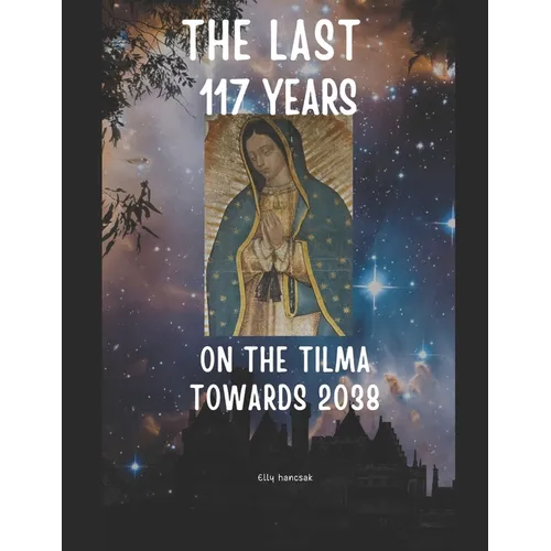 The Last 117 Years on the Tilma of Guadalupe Towards 2038 - Paperback