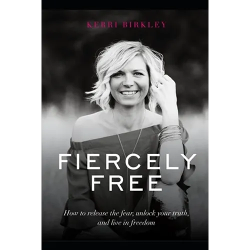 Fiercely Free: How to release the fear, unlock your truth, and live in freedom. - Paperback