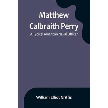 Matthew Calbraith Perry: A Typical American Naval Officer - Paperback