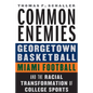 Common Enemies: Georgetown Basketball, Miami Football, and the Racial Transformation of College Sports - Hardcover