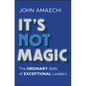 It's Not Magic: The Ordinary Skills of Exceptional Leaders - Hardcover