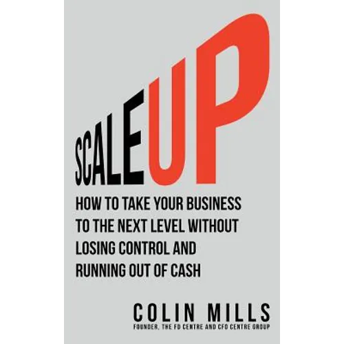 Scale Up: How To Take Your Business To The Next Level Without Losing Control And Running Out Of Cash - Hardcover