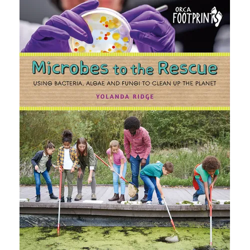 Microbes to the Rescue: Using Bacteria, Algae and Fungi to Clean Up the Planet - Hardcover