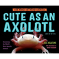 Cute as an Axolotl: Discovering the World's Most Adorable Animals - Hardcover