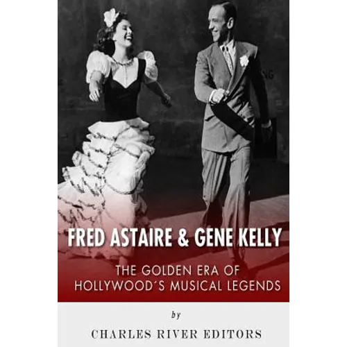 Fred Astaire and Gene Kelly: The Golden Era of Hollywood's Musical Legends - Paperback