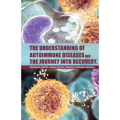 The Understanding of Autoimmune Diseases and the journey into recovery.: Topics include:: Rheumatoid arthritis , Immune Systems, Diagnosis, Remission - Paperback