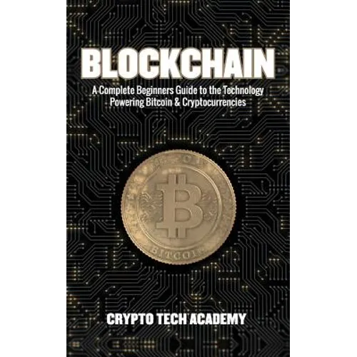 Blockchain: A Complete Beginners Guide to the Technology Powering Bitcoin & Cryptocurrencies - Paperback
