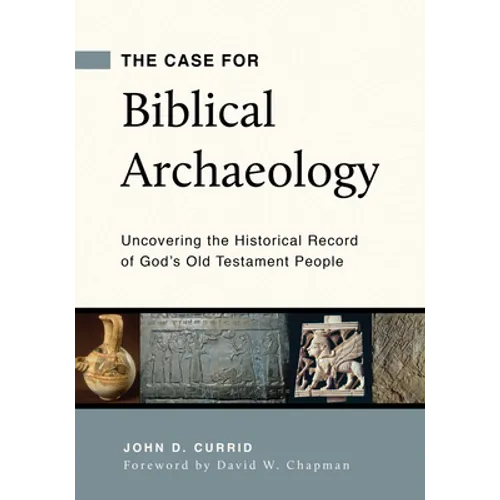 The Case for Biblical Archaeology: Uncovering the Historical Record of God's Old Testament People - Paperback
