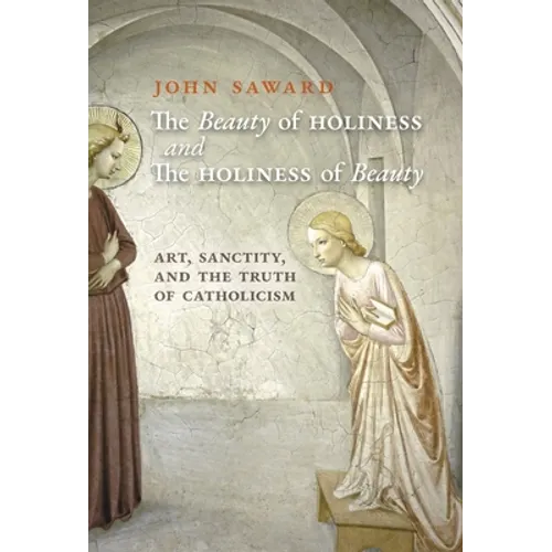 The Beauty of Holiness and the Holiness of Beauty: Art, Sanctity, and the Truth of Catholicism - Hardcover
