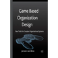 Game Based Organization Design: New Tools for Complex Organizational Systems - Paperback