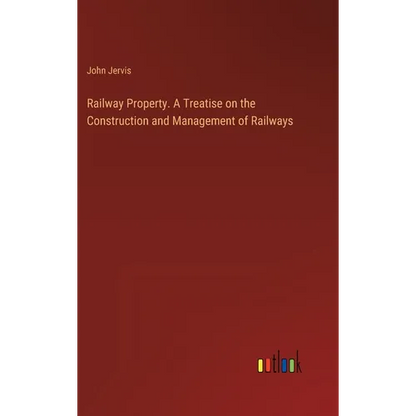 Railway Property. A Treatise on the Construction and Management of Railways - Hardcover