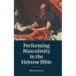 Performing Masculinity in the Hebrew Bible - Hardcover