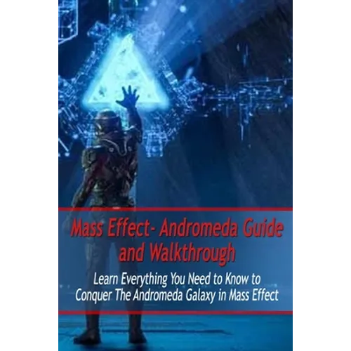 Mass Effect- Andromeda Guide and Walkthrough: Learn Everything You Need to Know to Conquer The Andromeda Galaxy in Mass Effect: Mass Effect Guide - Paperback