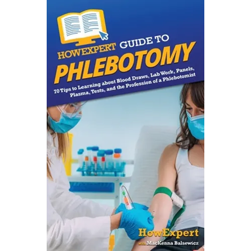 HowExpert Guide to Phlebotomy: 70 Tips to Learning about Blood Draws, Lab Work, Panels, Plasma, Tests, and the Profession of a Phlebotomist - Hardcover